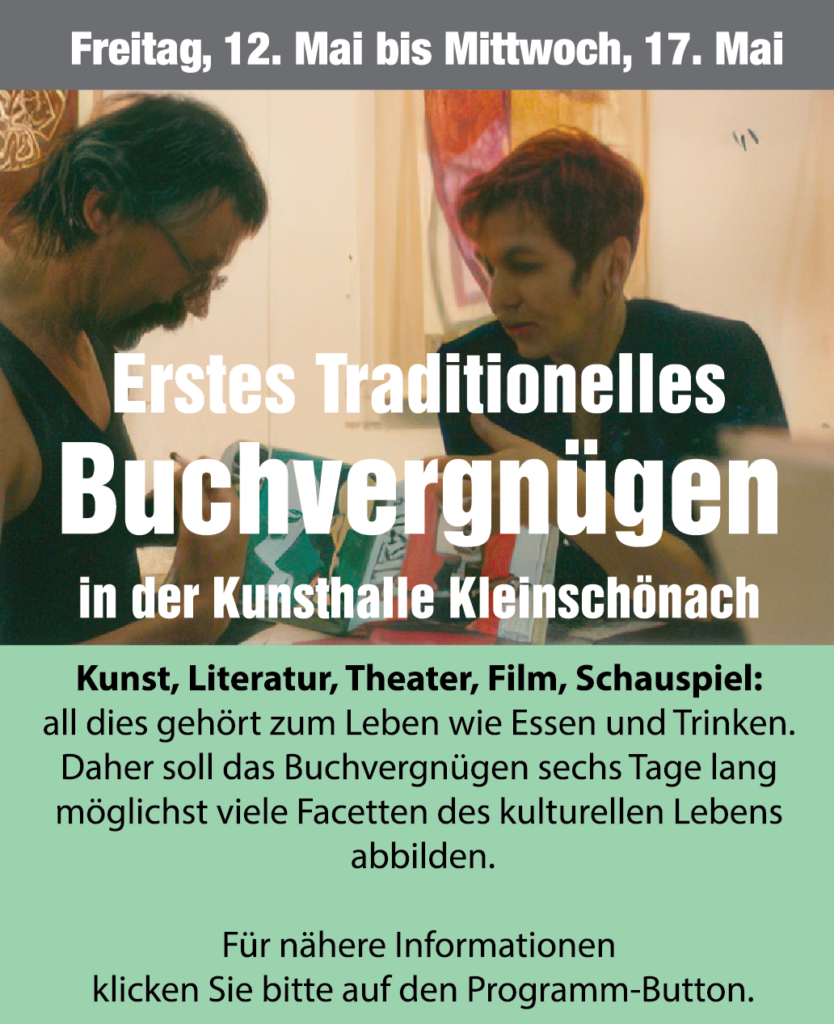 Freitag, 12. Mai bis Mittwoch 17. Mai: Erstes Traditionelles Buchvergnügen in der Kunsthalle Kleinschönach. Kunst, Literatur, Theater, Film, Schauspiel: all dies gehört zum Leben wie Essen und Trinken. Daher soll das Buchvergnügen sechs Tage lang möglichst viele Facetten des kulturellen Lebens abbilden.